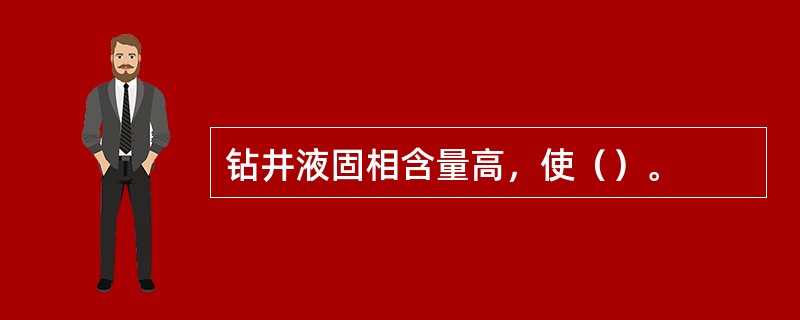 钻井液固相含量高，使（）。