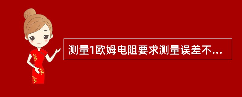 测量1欧姆电阻要求测量误差不大于0.02％．应采用0.02级双桥。