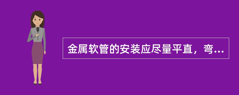 金属软管的安装应尽量平直，弯曲半径不应小于管外径的（）倍。