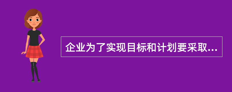 企业为了实现目标和计划要采取一系列的行动，（）对实现目标来说是不利的。