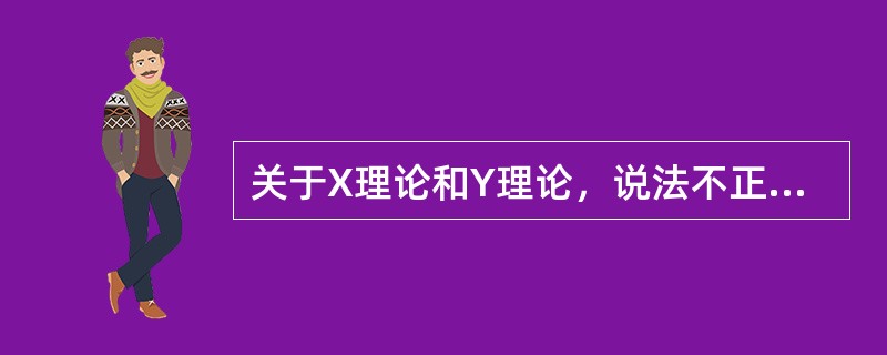 关于X理论和Y理论，说法不正确的是（）。