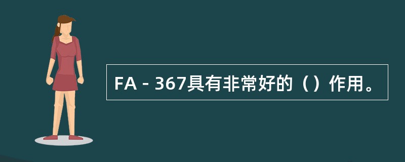 FA－367具有非常好的（）作用。