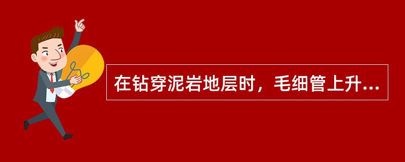 在钻穿泥岩地层时，毛细管上升作用会促使渗过滤饼的水向泥岩内渗透，引起泥岩水化膨胀