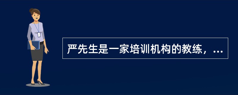 严先生是一家培训机构的教练，最近他被派往一家公司训练销售人员，严先生和学员进行了