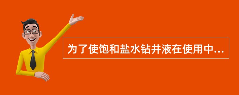 为了使饱和盐水钻井液在使用中含盐量始终达（）状态和性能始终达到要求，要经常补充N