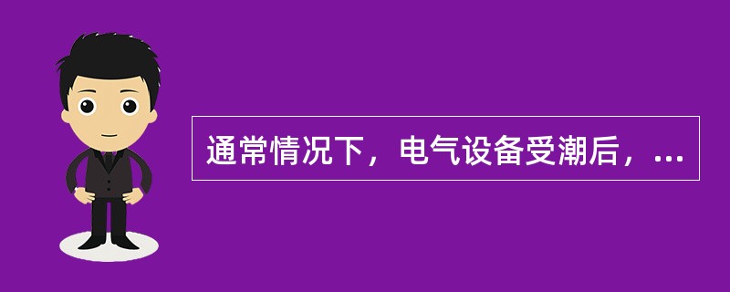 通常情况下，电气设备受潮后，绝缘电阻和电容量都减小。