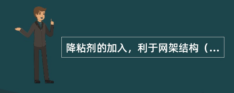 降粘剂的加入，利于网架结构（）。