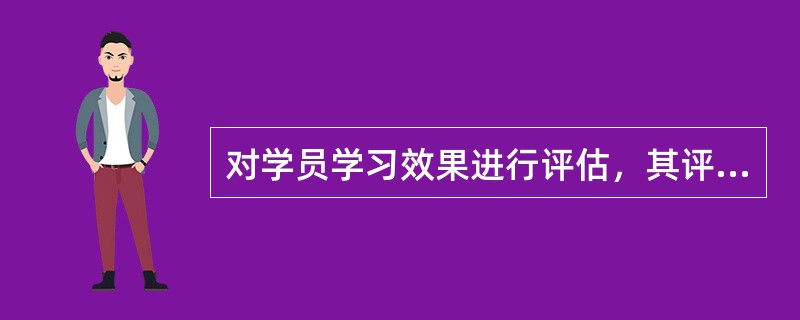 对学员学习效果进行评估，其评估内容不包括（）。