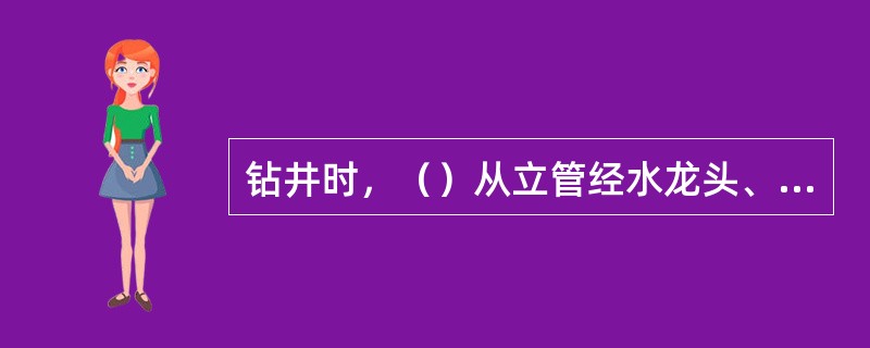 钻井时，（）从立管经水龙头、钻具至井底，携带岩屑后返回井口，经防喷器、钻井四通、