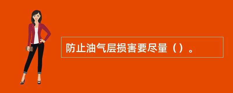 防止油气层损害要尽量（）。