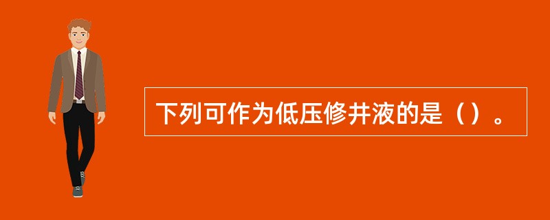 下列可作为低压修井液的是（）。