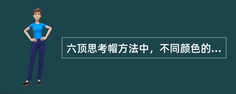 六顶思考帽方法中，不同颜色的帽子代表不同的思考方式，其中白色的帽子代表（）。