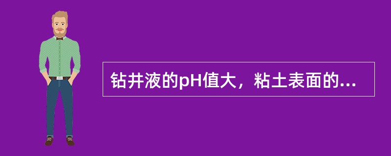 钻井液的pH值大，粘土表面的负电荷增加。