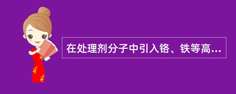 在处理剂分子中引入铬、铁等高价阳离子，（）粘土颗粒的高温分散作用。