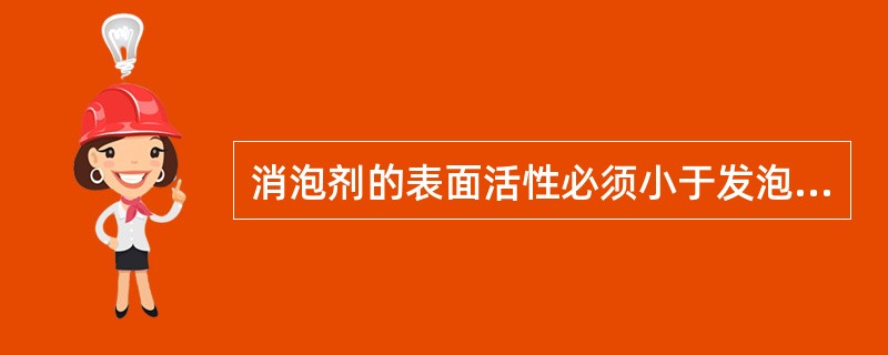 消泡剂的表面活性必须小于发泡剂的表面活性，才能发挥其消泡作用。正确：消泡剂的表面