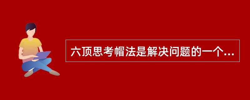 六顶思考帽法是解决问题的一个好方法，这种思考法本质上是讲（）。