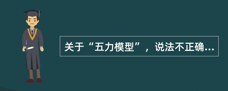 关于“五力模型”，说法不正确的是（）。