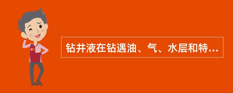 钻井液在钻遇油、气、水层和特殊岩性地层，其性能将发生不同的变化。