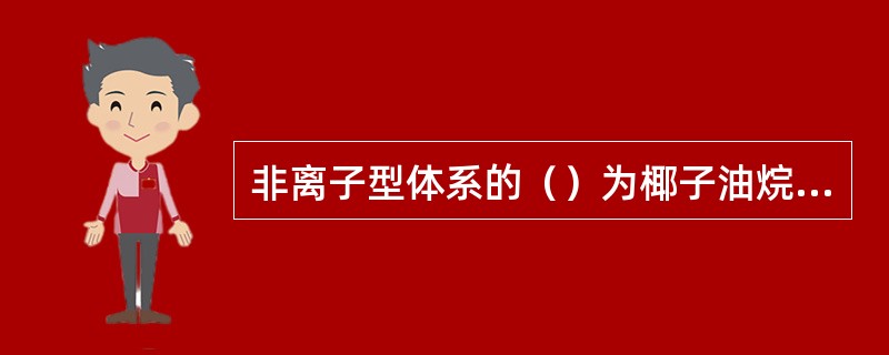 非离子型体系的（）为椰子油烷基酰醇胺，烃链为C12～C18。