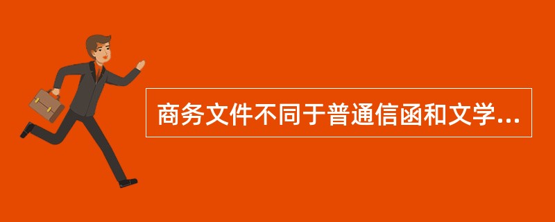 商务文件不同于普通信函和文学写作，它有着自己的特点，下面不属于它的特点的是（）。