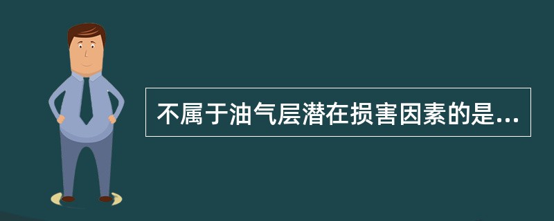 不属于油气层潜在损害因素的是（）。