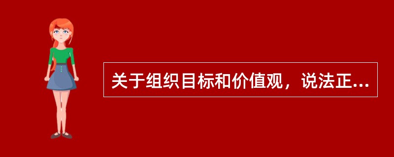 关于组织目标和价值观，说法正确的是（）。