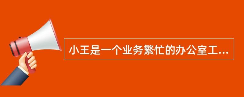 小王是一个业务繁忙的办公室工作了数年，他从来没有努力提高自己的计算机能力，他用两