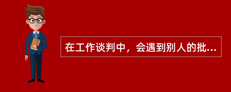 在工作谈判中，会遇到别人的批评、遭到轻蔑的情况，面对这种情况做法不正确的是（）。