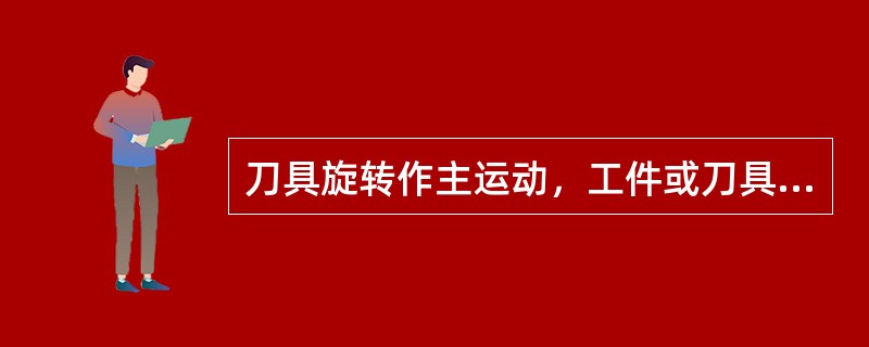 刀具旋转作主运动，工件或刀具作进给运动的切削加工的方法，称为（）削。