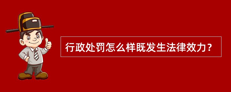 行政处罚怎么样既发生法律效力？