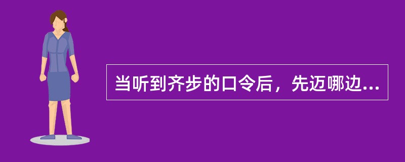 当听到齐步的口令后，先迈哪边的脚，出哪边的手（）