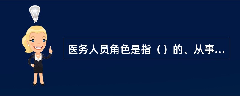 医务人员角色是指（）的、从事医疗实践活动并拥有相应行为模式的医生、护士及其他医务