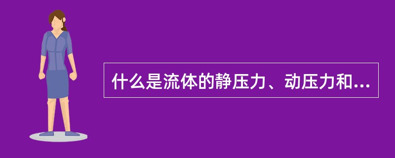 什么是流体的静压力、动压力和全压力？它们之间的关系怎样？
