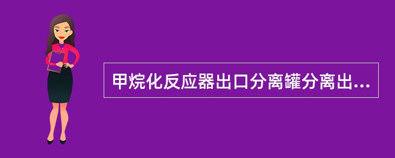 甲烷化反应器出口分离罐分离出的水一般送往（）。