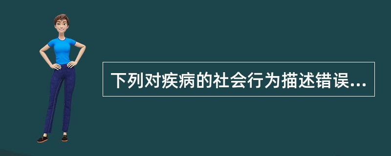 下列对疾病的社会行为描述错误的是（）