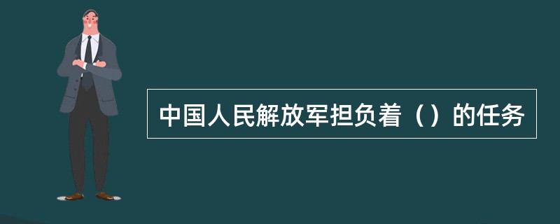 中国人民解放军担负着（）的任务