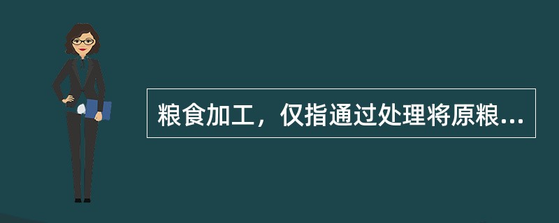 粮食加工，仅指通过处理将原粮转化成成品粮的经营活动。（）