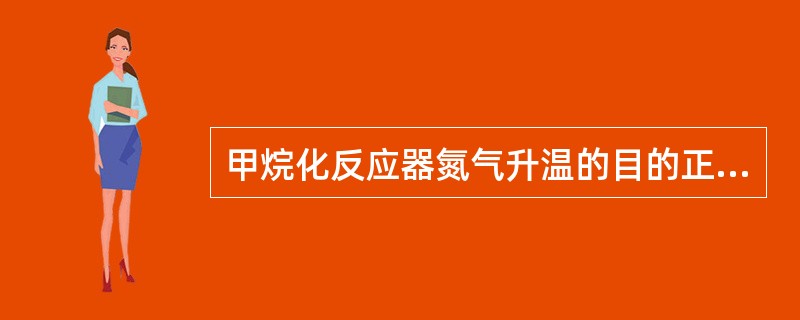 甲烷化反应器氮气升温的目的正确的是（）。