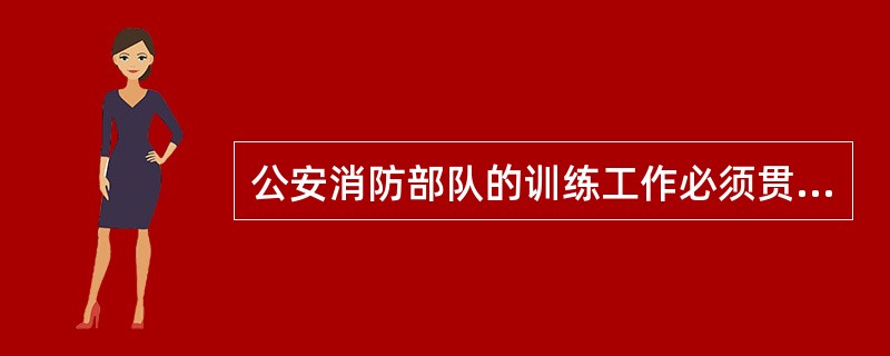 公安消防部队的训练工作必须贯彻的训练方针是什么？