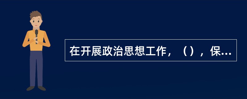 在开展政治思想工作，（），保证部队的集中统一和各项任务的完成方面，成绩突出，有较