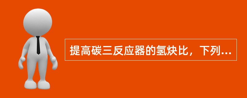 提高碳三反应器的氢炔比，下列说法正确的是（）。