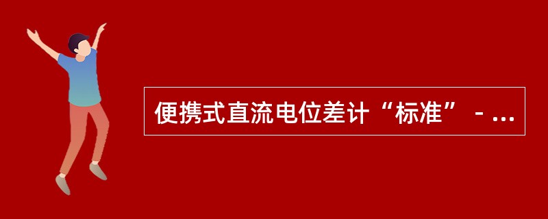 便携式直流电位差计“标准”－“未知”开关合向“标准”时，若检流计始终偏向一边（接