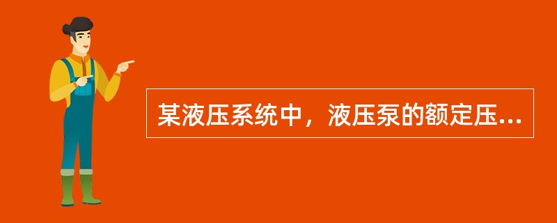 某液压系统中，液压泵的额定压力为2.5MPa，则该系统的工作压力应（）2.5MP