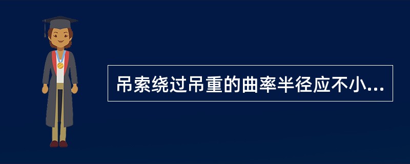 吊索绕过吊重的曲率半径应不小于该绳径的（）倍。