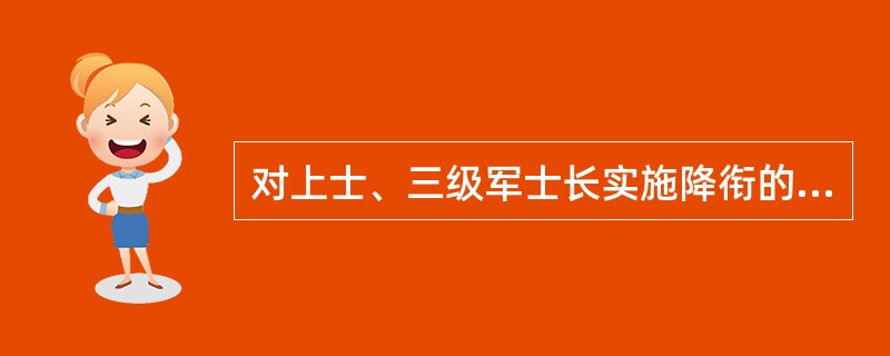 对上士、三级军士长实施降衔的同时不再降低士官等级。