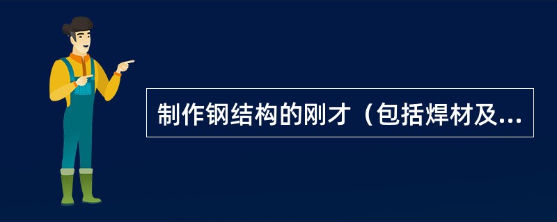 制作钢结构的刚才（包括焊材及连接螺栓等），必须有（）。