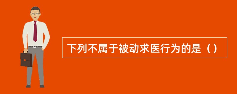 下列不属于被动求医行为的是（）