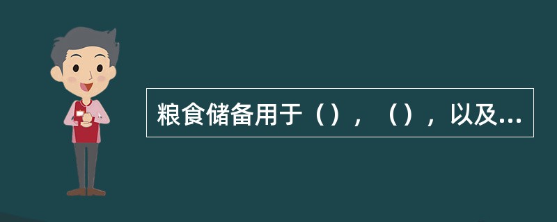 粮食储备用于（），（），以及应对重大自然灾害或其它突发事件等情况。