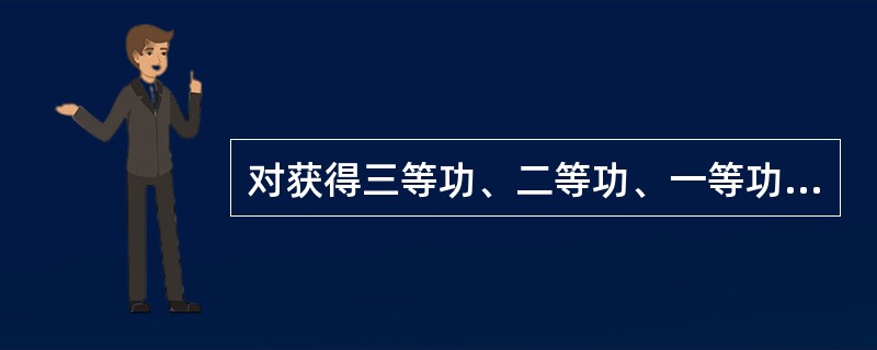 对获得三等功、二等功、一等功奖励的个人，分别授予三等功、二等功、一等功奖章。