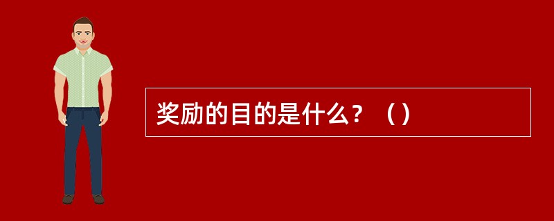 奖励的目的是什么？（）